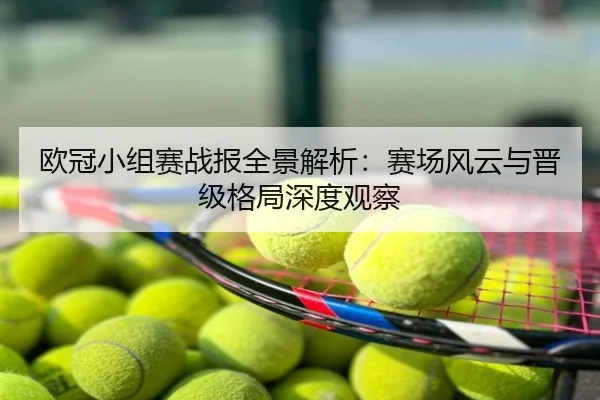 欧冠小组赛战报全景解析：赛场风云与晋级格局深度观察