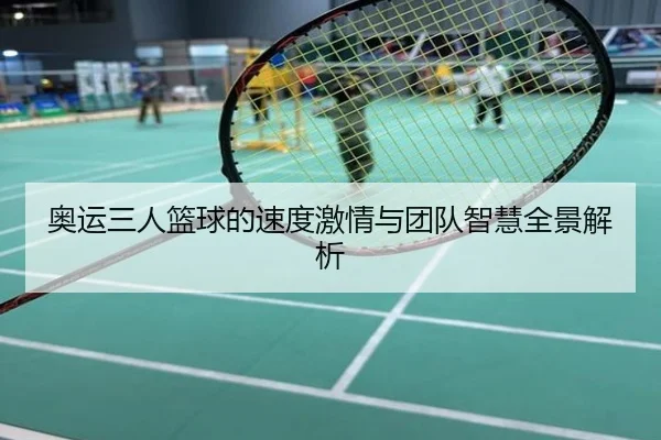 奥运三人篮球的速度激情与团队智慧全景解析