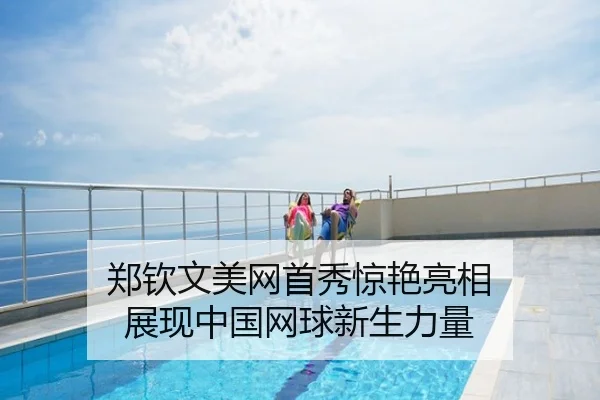 郑钦文美网首秀惊艳亮相 展现中国网球新生力量