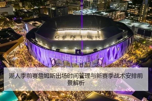 湖人季前赛詹姆斯出场时间管理与新赛季战术安排前景解析