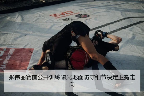 张伟丽赛前公开训练曝光地面防守细节决定卫冕走向