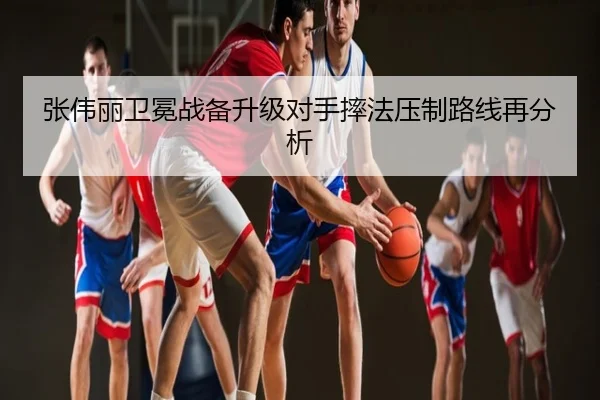 张伟丽卫冕战备升级对手摔法压制路线再分析
